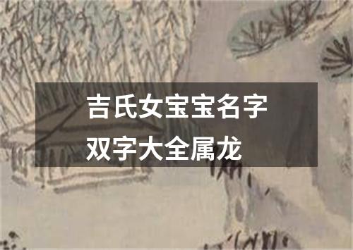 吉氏女宝宝名字双字大全属龙