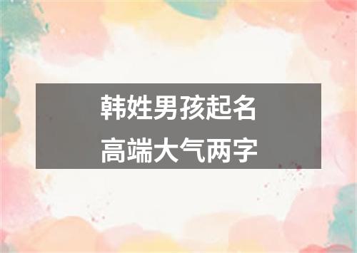 韩姓男孩起名高端大气两字