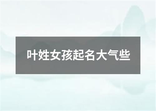 叶姓女孩起名大气些