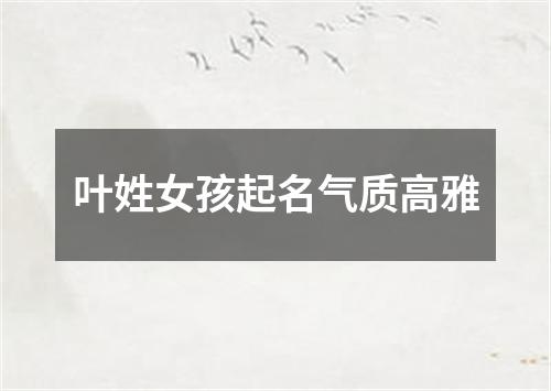 叶姓女孩起名气质高雅