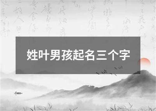 姓叶男孩起名三个字