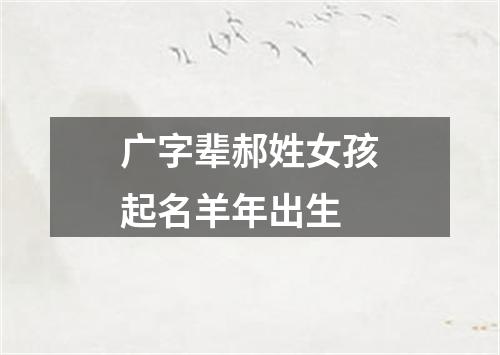 广字辈郝姓女孩起名羊年出生