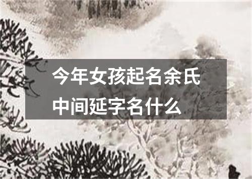 今年女孩起名余氏中间延字名什么