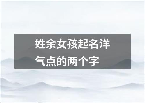 姓余女孩起名洋气点的两个字