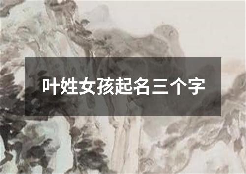 叶姓女孩起名三个字