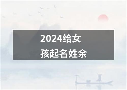 2024给女孩起名姓余