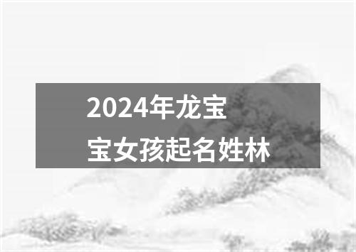 2024年龙宝宝女孩起名姓林