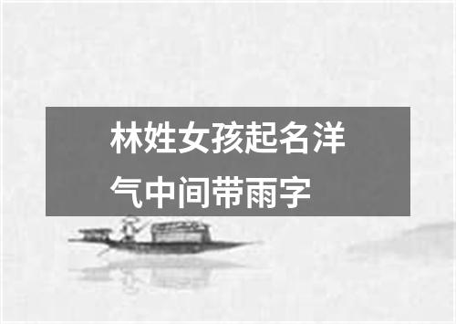 林姓女孩起名洋气中间带雨字