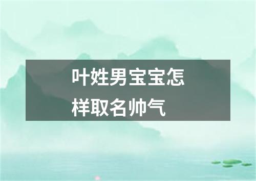 叶姓男宝宝怎样取名帅气