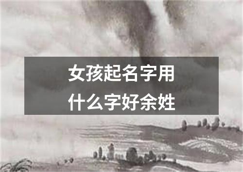 女孩起名字用什么字好余姓
