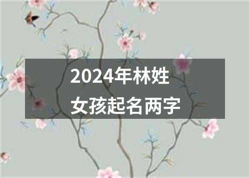 2024年林姓女孩起名两字