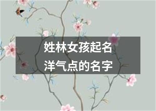 姓林女孩起名洋气点的名字