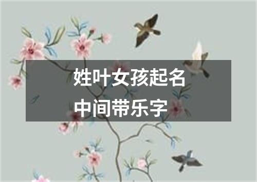 姓叶女孩起名中间带乐字