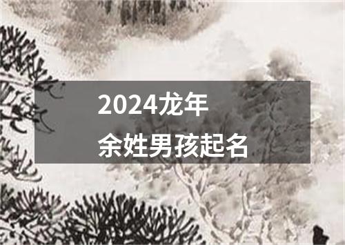 2024龙年余姓男孩起名