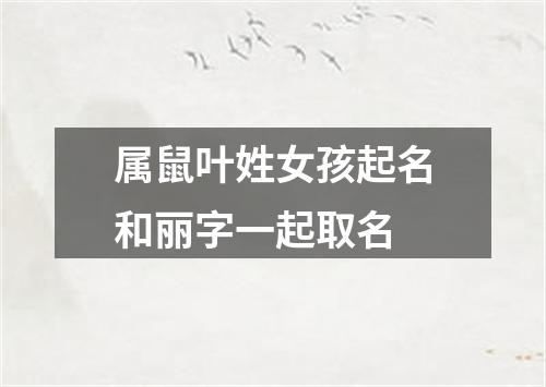 属鼠叶姓女孩起名和丽字一起取名