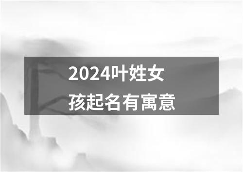 2024叶姓女孩起名有寓意