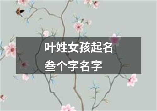 叶姓女孩起名叁个字名字