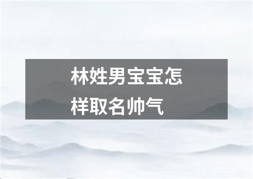 林姓男宝宝怎样取名帅气