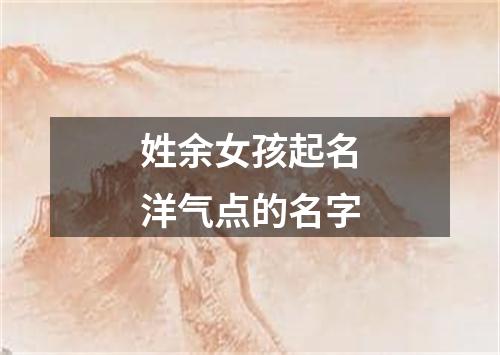 姓余女孩起名洋气点的名字