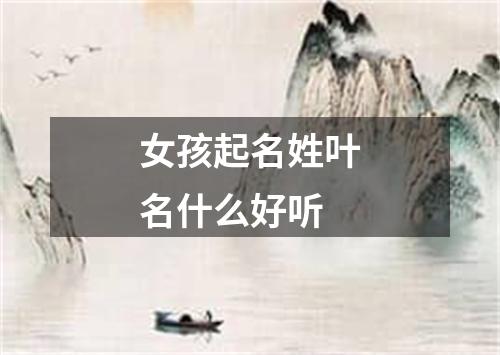 女孩起名姓叶名什么好听