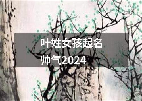 叶姓女孩起名帅气2024