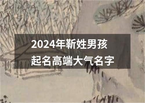 2024年靳姓男孩起名高端大气名字