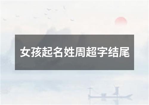 女孩起名姓周超字结尾