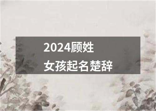 2024顾姓女孩起名楚辞