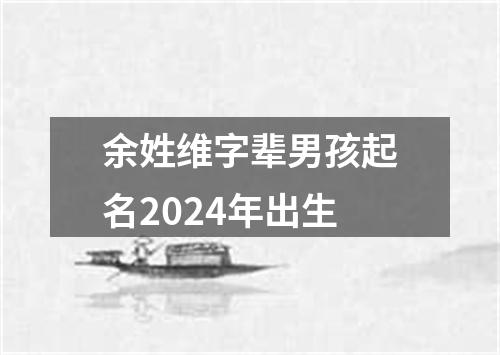 余姓维字辈男孩起名2024年出生