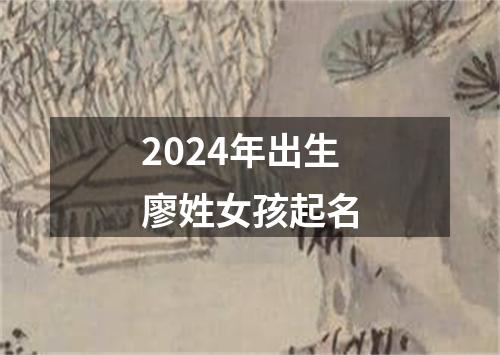 2024年出生廖姓女孩起名
