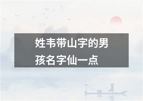姓韦带山字的男孩名字仙一点