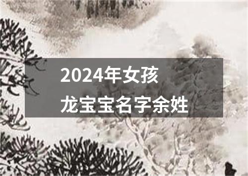 2024年女孩龙宝宝名字余姓