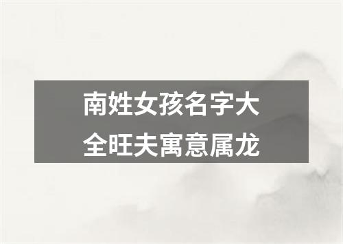 南姓女孩名字大全旺夫寓意属龙