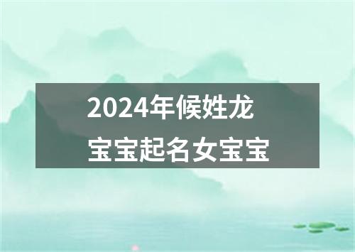2024年候姓龙宝宝起名女宝宝