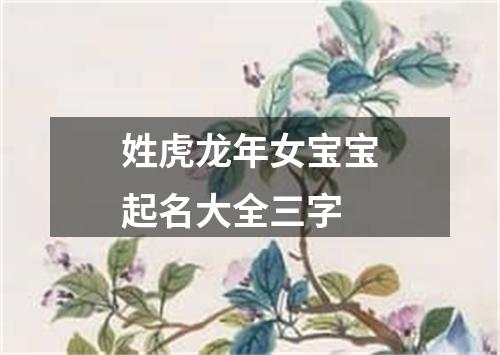 姓虎龙年女宝宝起名大全三字