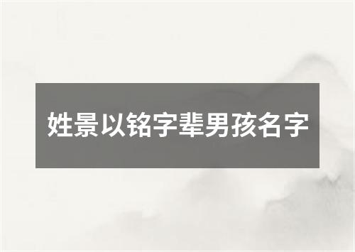 姓景以铭字辈男孩名字