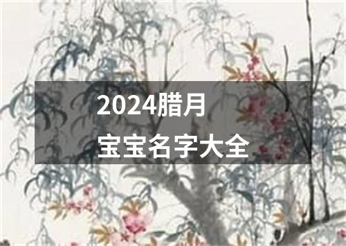 2024腊月宝宝名字大全