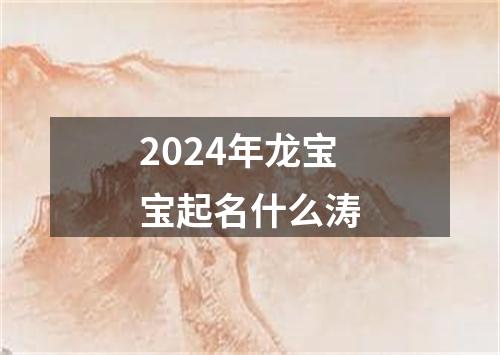 2024年龙宝宝起名什么涛