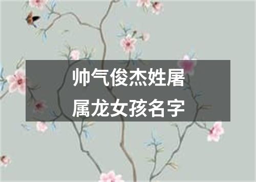 帅气俊杰姓屠属龙女孩名字