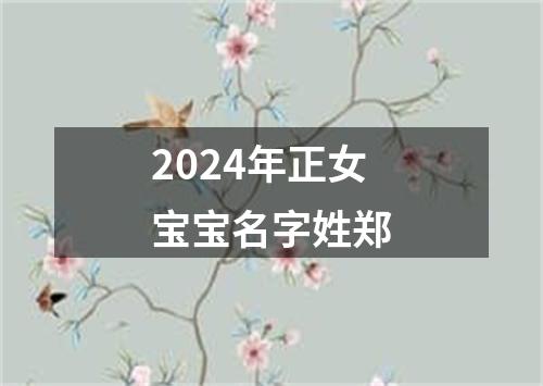 2024年正女宝宝名字姓郑