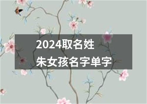 2024取名姓朱女孩名字单字