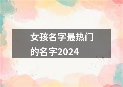 女孩名字最热门的名字2024