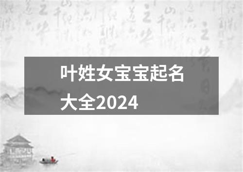 叶姓女宝宝起名大全2024