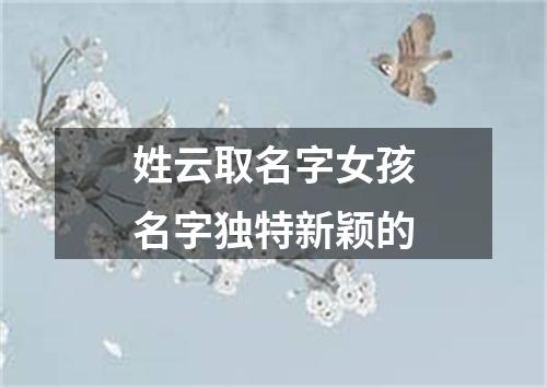 姓云取名字女孩名字独特新颖的
