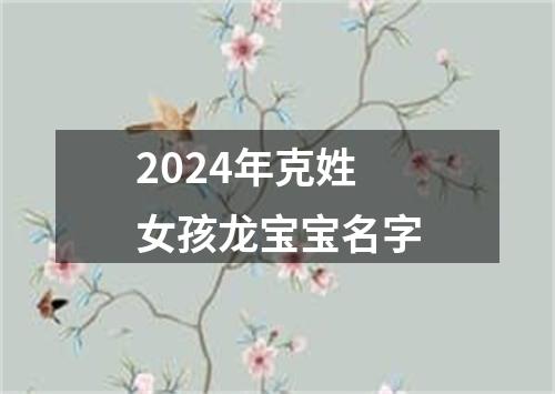 2024年克姓女孩龙宝宝名字