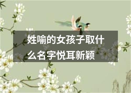 姓喻的女孩子取什么名字悦耳新颖