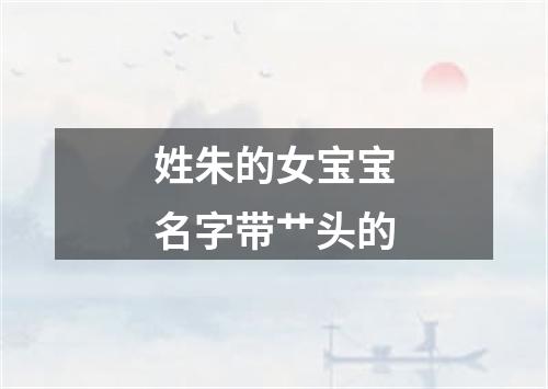 姓朱的女宝宝名字带艹头的