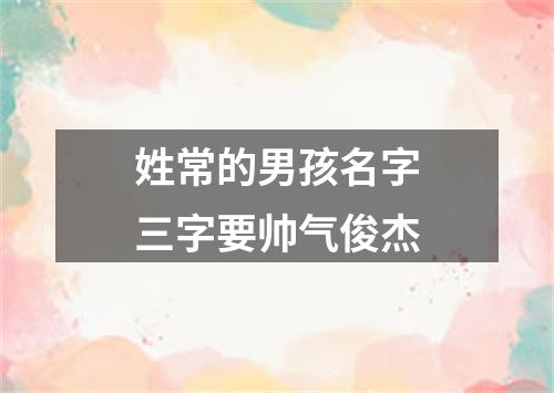 姓常的男孩名字三字要帅气俊杰