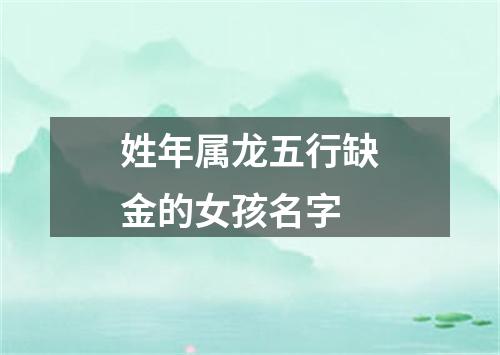 姓年属龙五行缺金的女孩名字