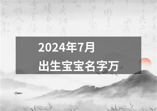 2024年7月出生宝宝名字万